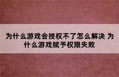 为什么游戏会授权不了怎么解决 为什么游戏赋予权限失败